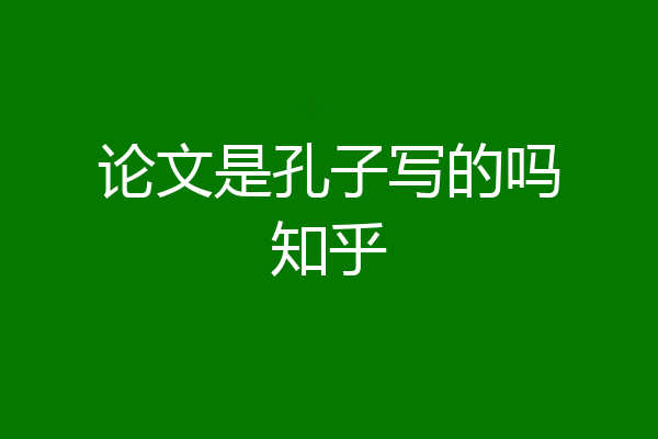 论文是孔子写的吗知乎