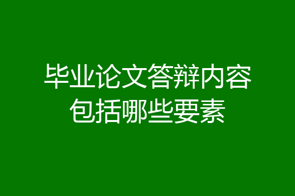 毕业论文答辩内容包括哪些要素
