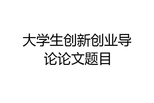 大学生创新创业导论论文题目