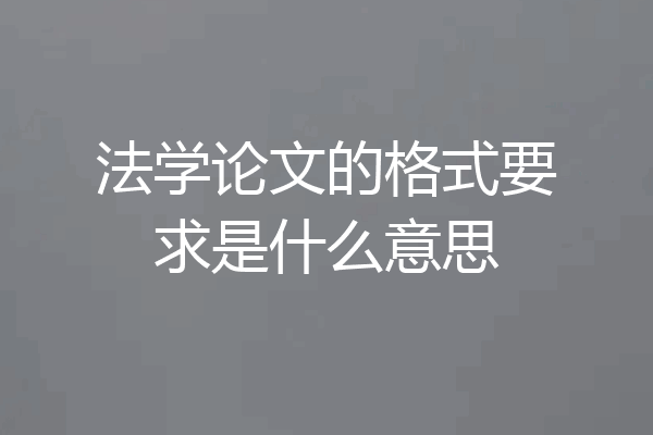法学论文的格式要求是什么意思