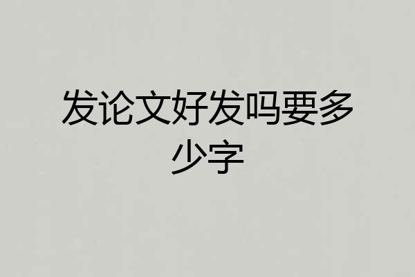 发论文好发吗要多少字