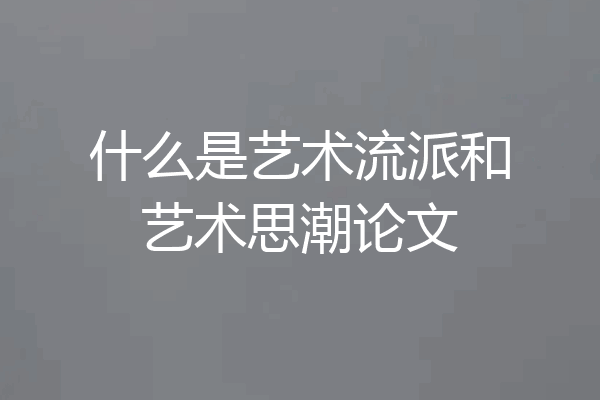 什么是艺术流派和艺术思潮论文