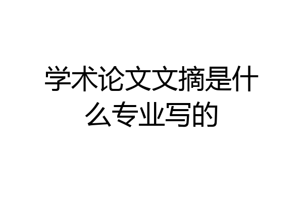 学术论文文摘是什么专业写的