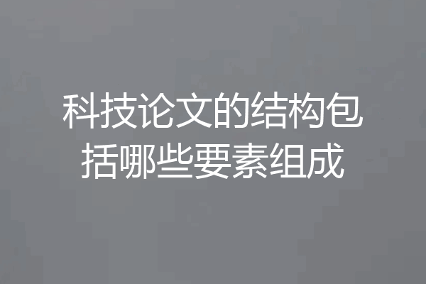 科技论文的结构包括哪些要素组成