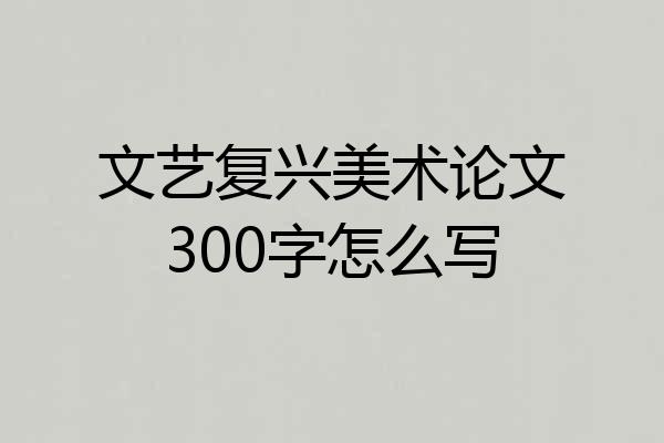 文艺复兴美术论文300字怎么写