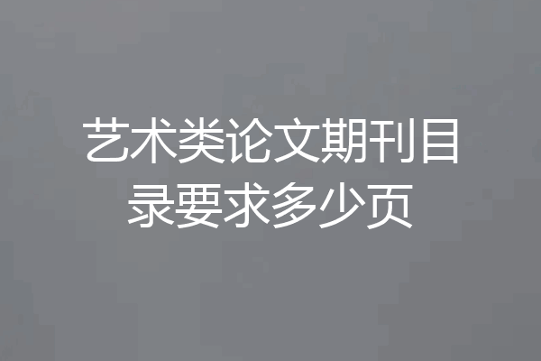 艺术类论文期刊目录要求多少页