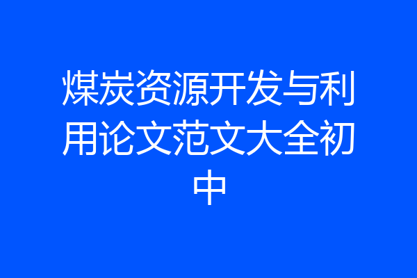 煤炭资源开发与利用论文范文大全初中