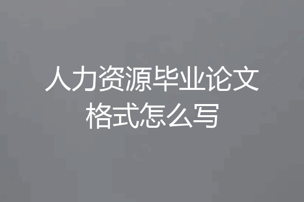 人力资源毕业论文格式怎么写