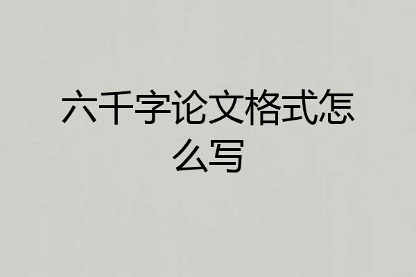 六千字论文格式怎么写