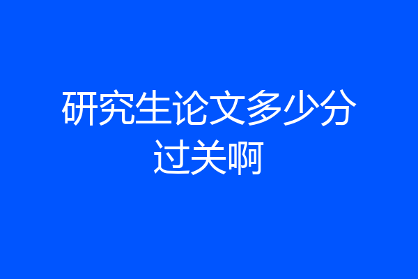 研究生论文多少分过关啊