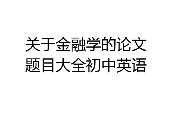 关于金融学的论文题目大全初中英语