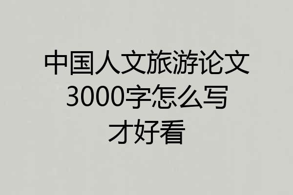 中国人文旅游论文3000字怎么写才好看