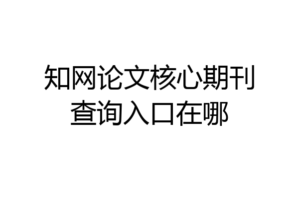 知网论文核心期刊查询入口在哪