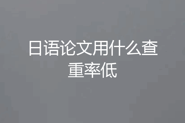 日语论文用什么查重率低