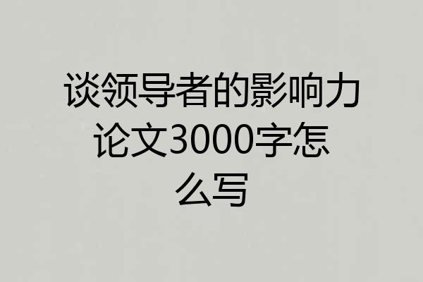 谈领导者的影响力论文3000字怎么写