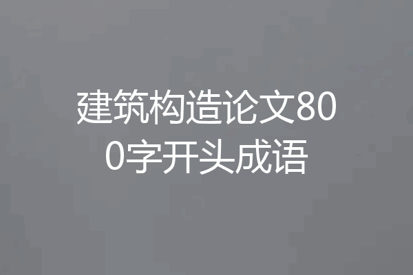 建筑构造论文800字开头成语