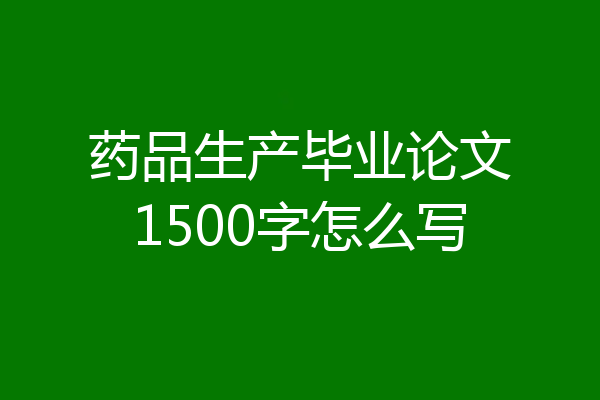 药品生产毕业论文1500字怎么写