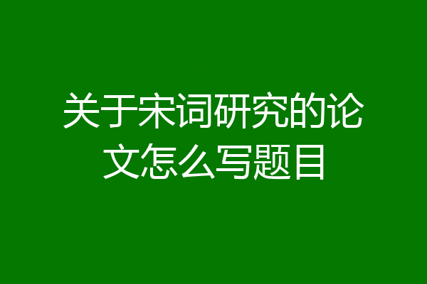 关于宋词研究的论文怎么写题目