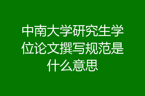 中南大学研究生学位论文撰写规范是什么意思