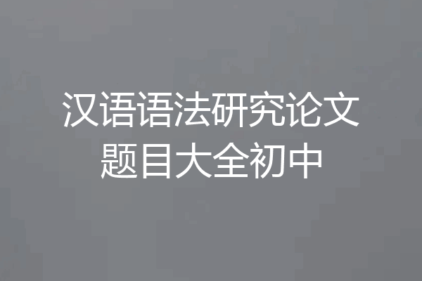 汉语语法研究论文题目大全初中