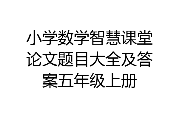 小学数学智慧课堂论文题目大全及答案五年级上册