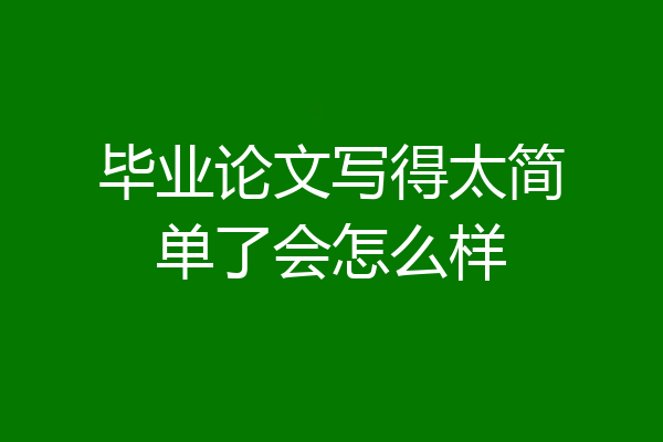 毕业论文写得太简单了会怎么样