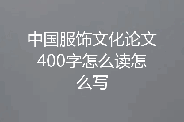 中国服饰文化论文400字怎么读怎么写