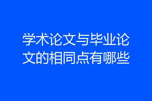 学术论文与毕业论文的相同点有哪些