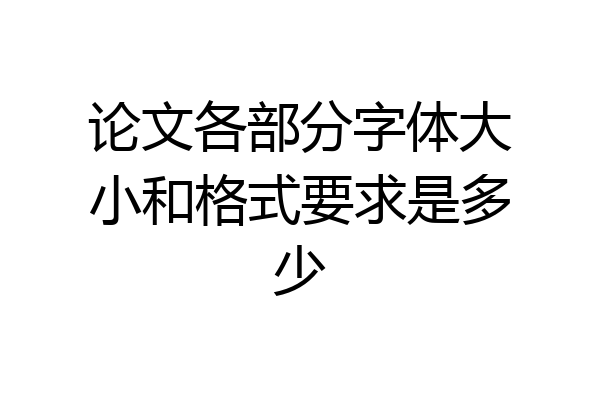 论文各部分字体大小和格式要求是多少