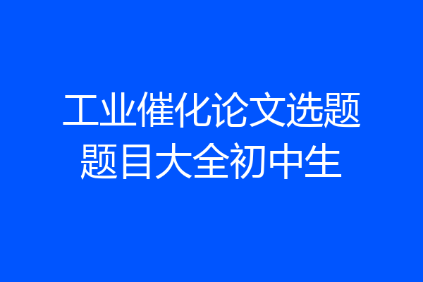 工业催化论文选题题目大全初中生
