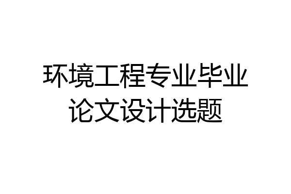 环境工程专业毕业论文设计选题