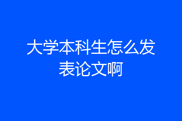 大学本科生怎么发表论文啊