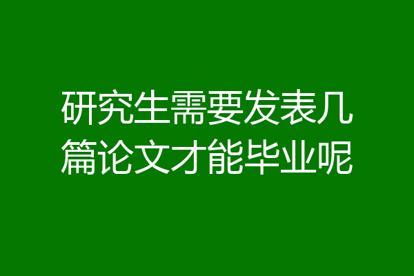 研究生需要发表几篇论文才能毕业呢