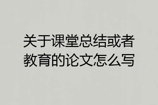 关于课堂总结或者教育的论文怎么写