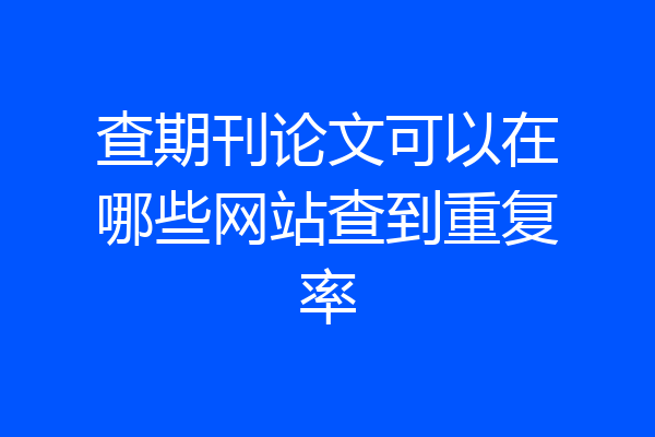 查期刊论文可以在哪些网站查到重复率