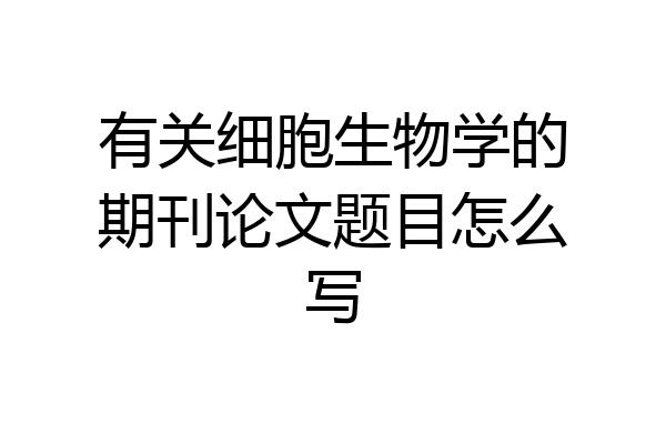 有关细胞生物学的期刊论文题目怎么写