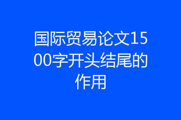 国际贸易论文1500字开头结尾的作用