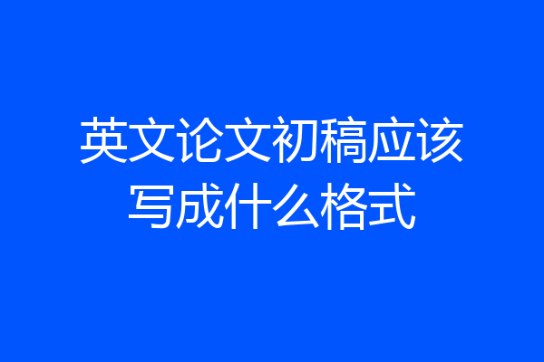 英文论文初稿应该写成什么格式