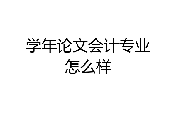 学年论文会计专业怎么样