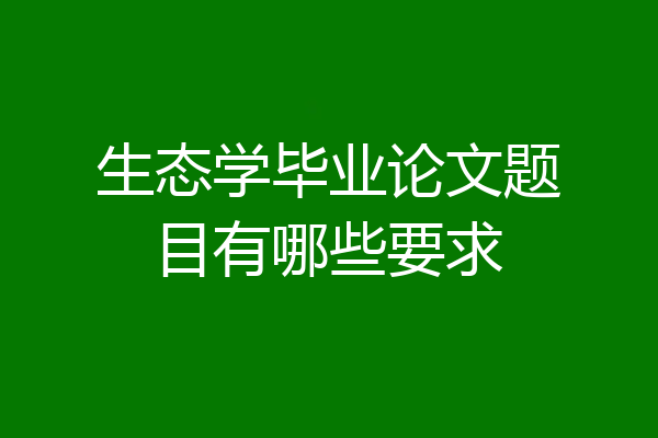 生态学毕业论文题目有哪些要求