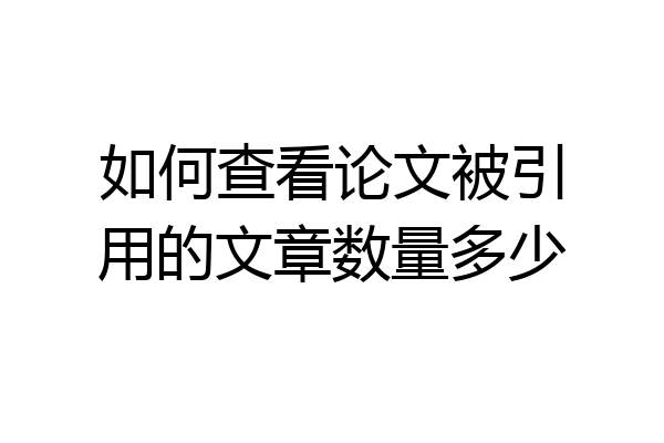 如何查看论文被引用的文章数量多少