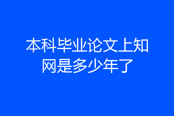 本科毕业论文上知网是多少年了