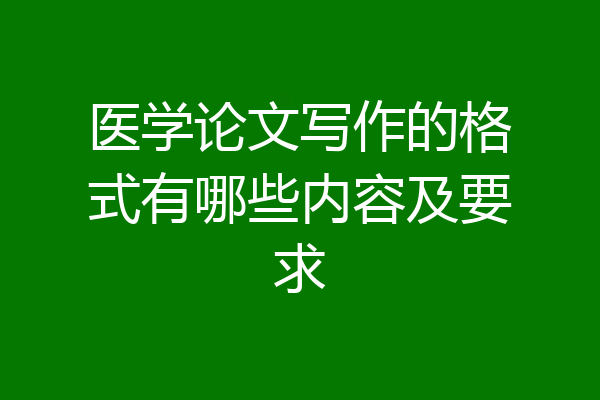 医学论文写作的格式有哪些内容及要求
