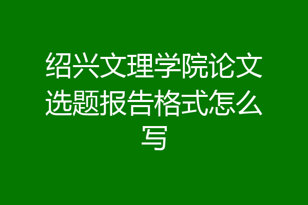 绍兴文理学院论文选题报告格式怎么写