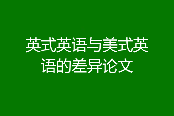 英式英语与美式英语的差异论文