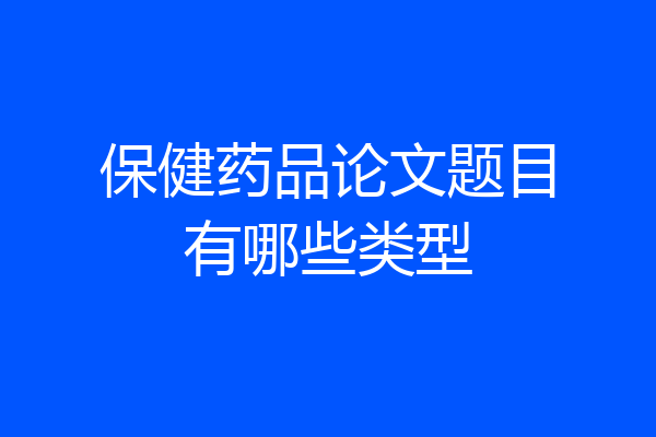 保健药品论文题目有哪些类型