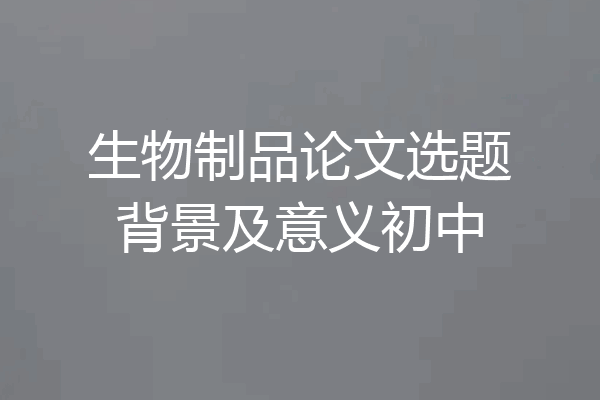 生物制品论文选题背景及意义初中