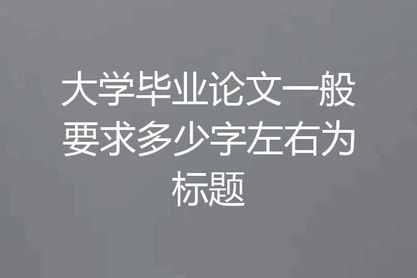 大学毕业论文一般要求多少字左右为标题