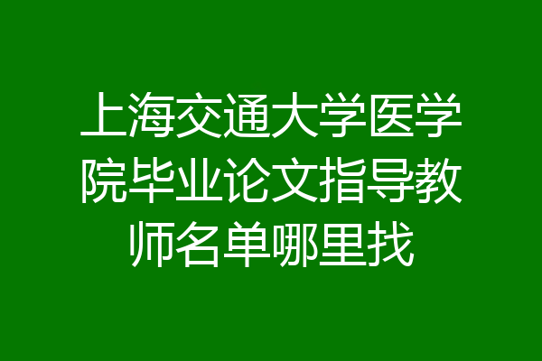 上海交通大学医学院毕业论文指导教师名单哪里找