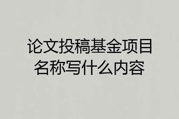 论文投稿基金项目名称写什么内容